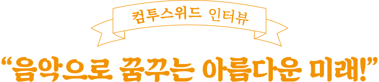“음악으로 꿈꾸는 아름다운 미래!”