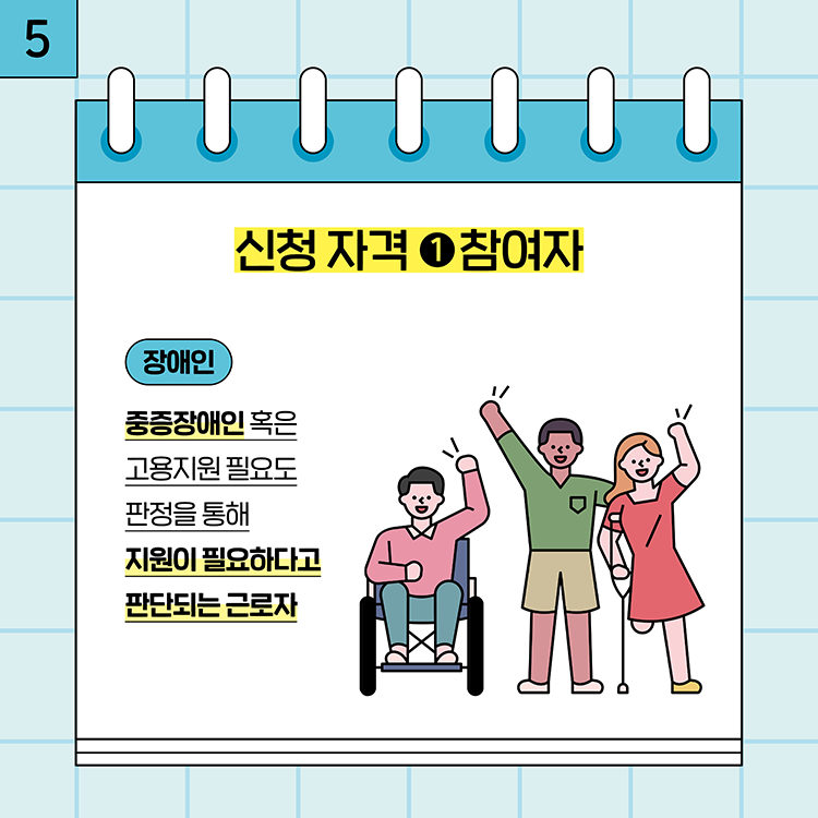 5. 신청자격 1 참여자 장애인 : 중증장애인 혹은 고용지원 필요도 판정을 통해 지원이 필요하다고 판단되는 근로자